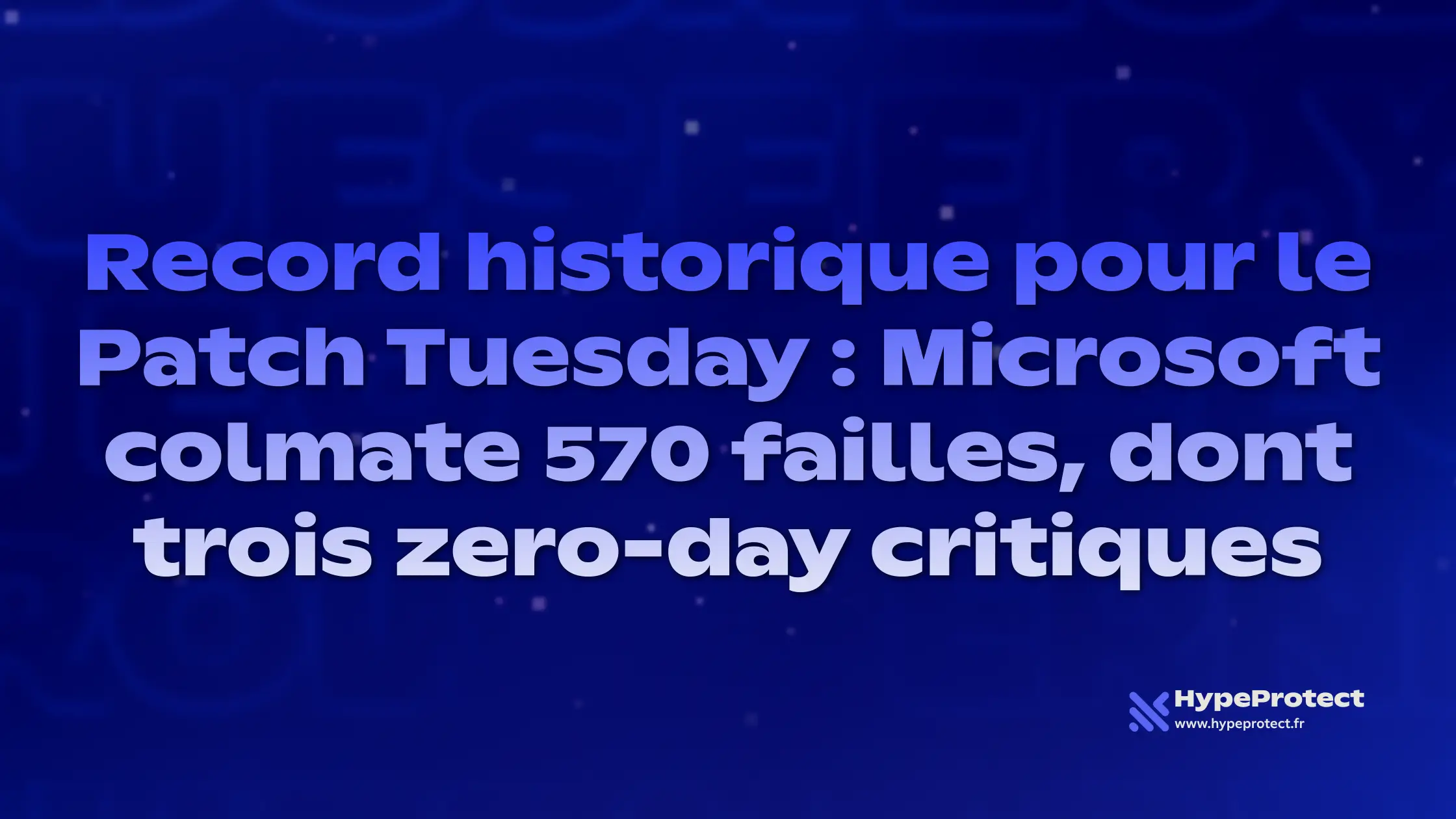 Record historique pour le Patch Tuesday : Microsoft colmate 570 failles, dont trois zero-day critiques